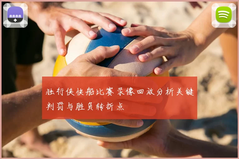 独行侠快船比赛录像回放分析关键判罚与胜负转折点