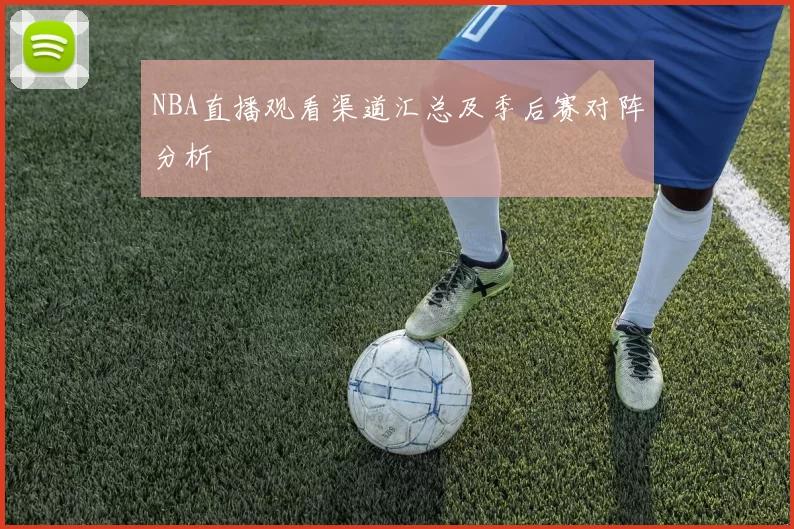 NBA直播观看渠道汇总及季后赛对阵分析