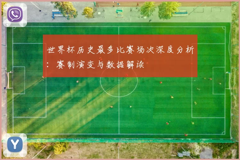 世界杯历史最多比赛场次深度分析：赛制演变与数据解读