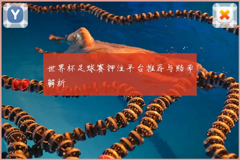 世界杯足球赛押注平台推荐与赔率解析