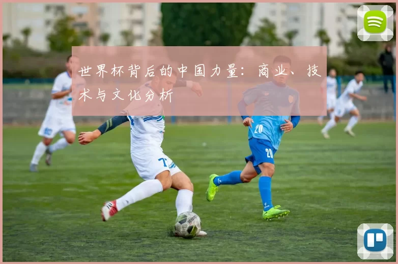 世界杯背后的中国力量:商业、技术与文化分析