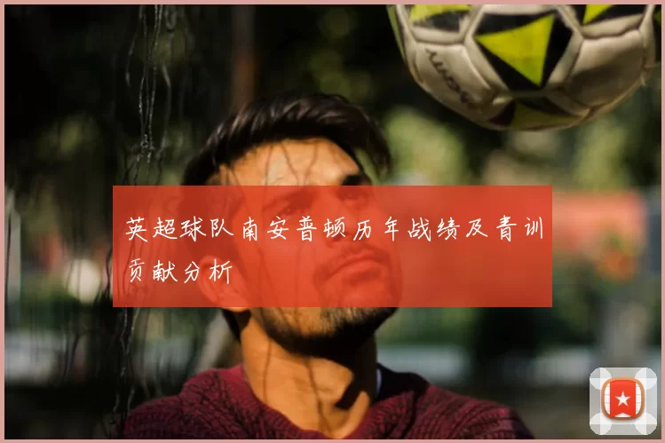 英超球队南安普顿历年战绩及青训贡献分析