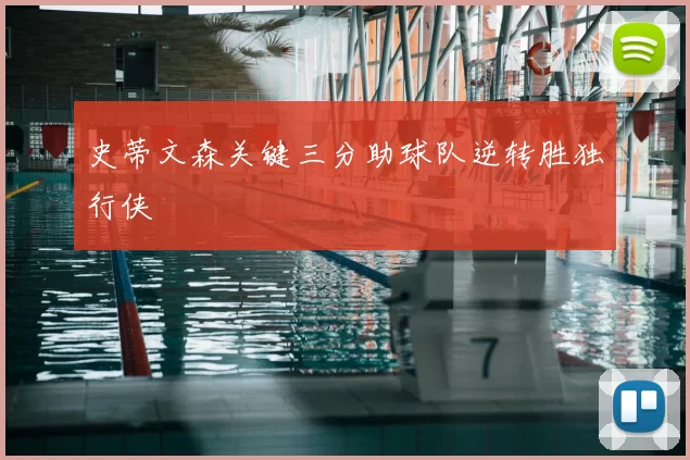 史蒂文森关键三分助球队逆转胜独行侠