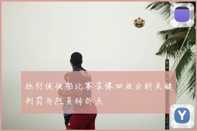独行侠快船比赛录像回放分析关键判罚与胜负转折点