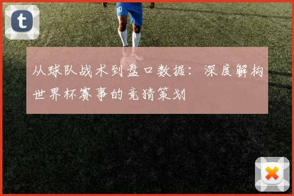 从球队战术到盘口数据：深度解构世界杯赛事的竞猜策划