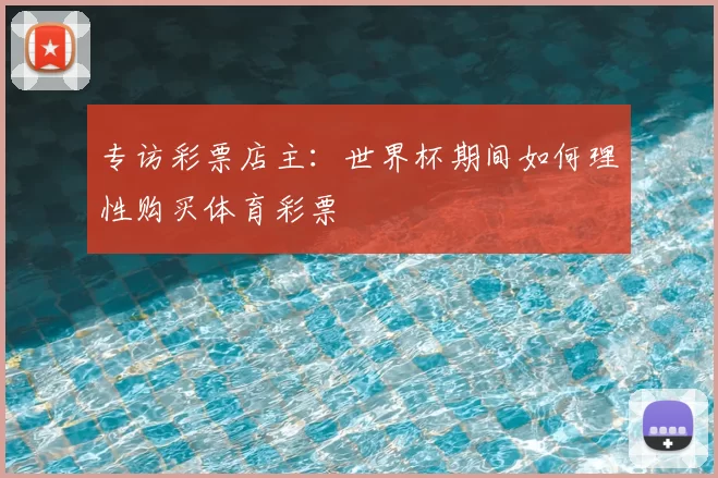 专访彩票店主：世界杯期间如何理性购买体育彩票