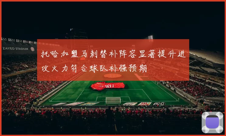托哈加盟马刺替补阵容显著提升进攻火力符合球队补强预期