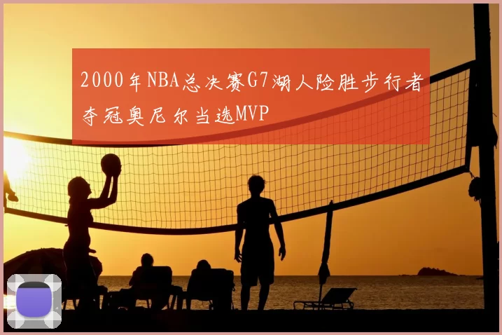 2000年NBA总决赛G7湖人险胜步行者夺冠奥尼尔当选MVP