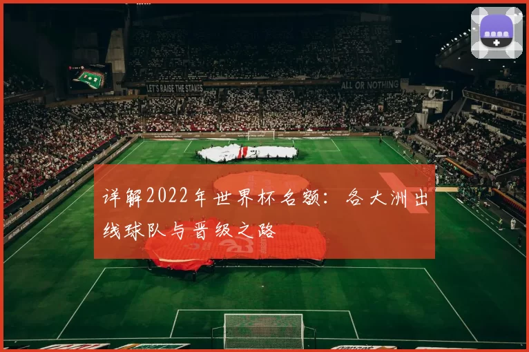 详解2022年世界杯名额：各大洲出线球队与晋级之路