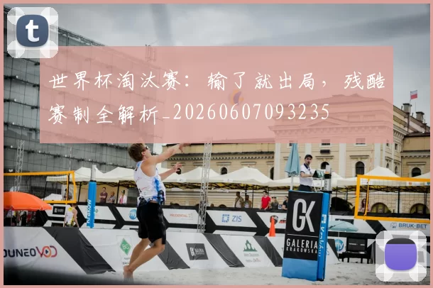 世界杯淘汰赛:输了就出局,残酷赛制全解析_20260607093235