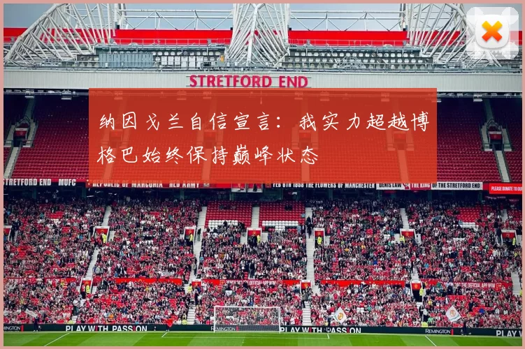 纳因戈兰自信宣言:我实力超越博格巴始终保持巅峰状态