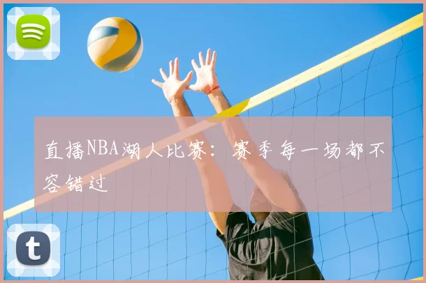直播NBA湖人比赛:赛季每一场都不容错过