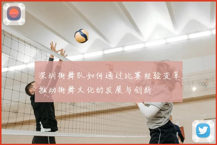 深圳街舞队如何通过比赛经验变革推动街舞文化的发展与创新